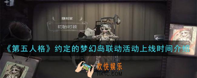 第五人格约定的梦幻岛联动活动什么时候上线_约定的梦幻岛联动活动上线时间介绍
