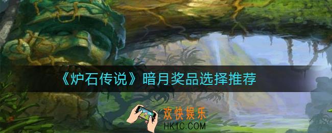炉石传说暗月奖品怎么选_炉石传说暗月奖品选择推荐