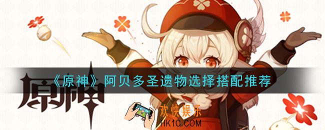 原神阿贝多圣遗物什么好_阿贝多圣遗物选择搭配推荐