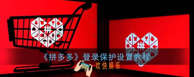 拼多多登录保护怎么弄_拼多多登录保护设置教程