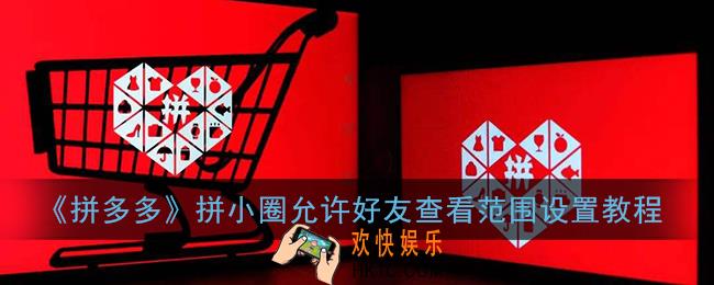拼多多拼小圈怎么设置半年可见_拼小圈允许好友查看范围设置教程