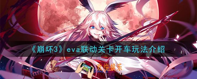 崩坏3eva联动关卡开车怎么玩_eva联动关卡开车玩法介绍