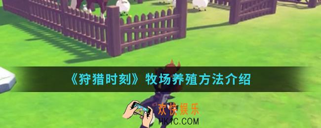 狩猎时刻牧场怎么养殖_牧场养殖方法