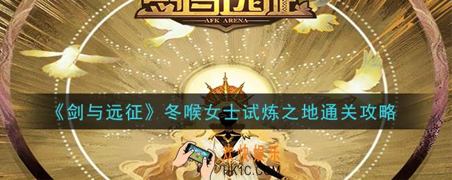 剑与远征冬喉女士阿尔娜试炼之地怎么过_冬喉女士试炼之地通关攻略
