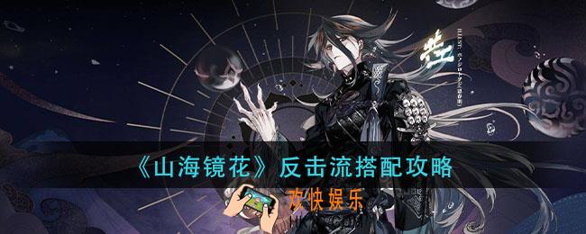 山海镜花反击流怎么搭配_反击流搭配攻略