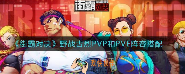 街霸对决野战古烈阵容推荐_野战古烈PVP和PVE阵容搭配