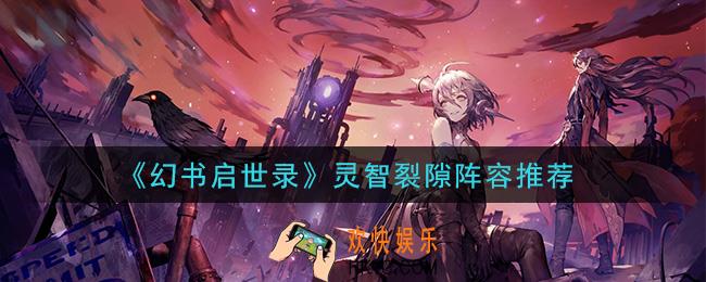 幻书启世录灵智裂隙怎么过_灵智裂隙阵容推荐