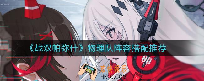 战双帕弥什物理队怎么搭配_战双帕弥什物理队最新阵容搭配推荐