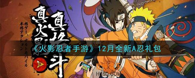 火影忍者手游12月全新A忍礼包_2020年12月全新A忍礼包在哪领