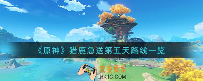 原神送餐任务第五天猎鹿急送怎么做_猎鹿急送第五天路线一览