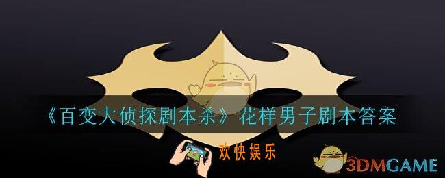 百变大侦探剧本杀花样男子答案是什么_花样男子剧本答案