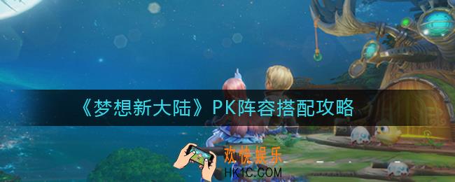 梦想新大陆PK阵容怎么搭配_梦想新大陆PK阵容搭配攻略