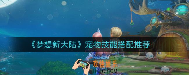 梦想新大陆宠物技能怎么搭配_梦想新大陆宠物技能搭配推荐