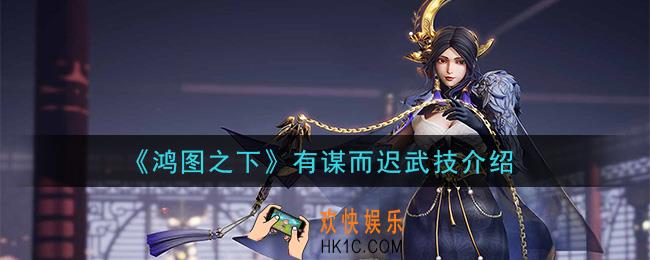 鸿图之下有谋而迟怎么样_有谋而迟武技介绍
