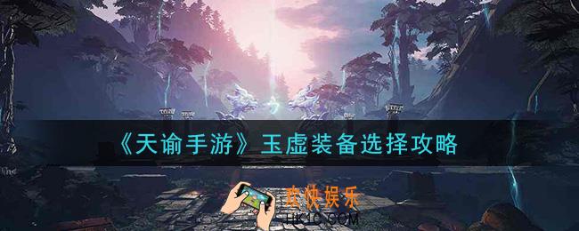 天谕手游玉虚用什么装备好_玉虚装备选择攻略