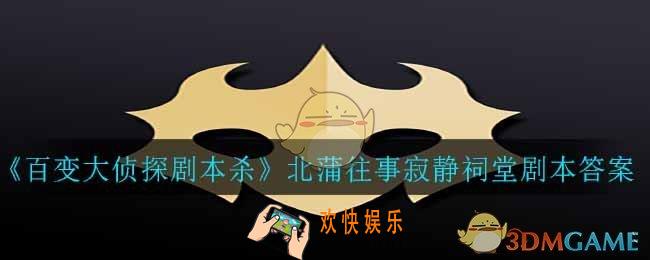 百变大侦探剧本杀北蒲往事寂静祠堂答案是什么_北蒲往事寂静祠堂剧本答案