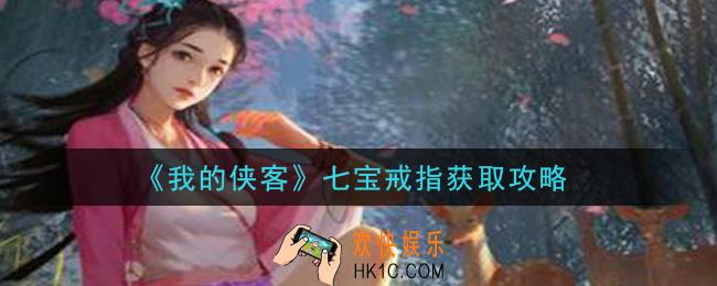 我的侠客七宝戒指怎么获得_七宝戒指获取攻略