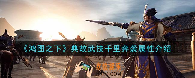 鸿图之下千里奔袭怎么样_典故武技千里奔袭属性介绍