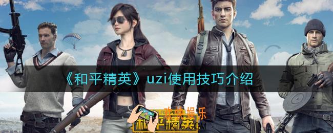 和平精英uzi怎么用_和平精英uzi使用技巧介绍