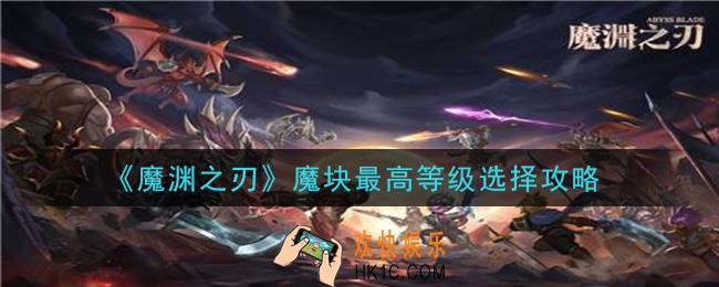 魔渊之刃魔块怎么选_魔块最高等级选择攻略