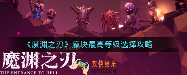 魔渊之刃魔块最高等级怎么选_魔块最高等级选择攻略