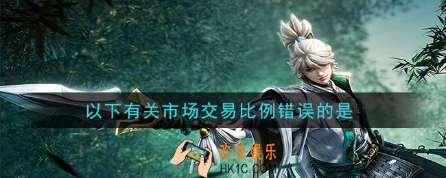 鸿图之下以下有关市场交易比例错误的是_问答答案介绍