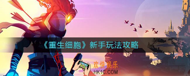 重生细胞新手怎么玩_重生细胞新手玩法攻略