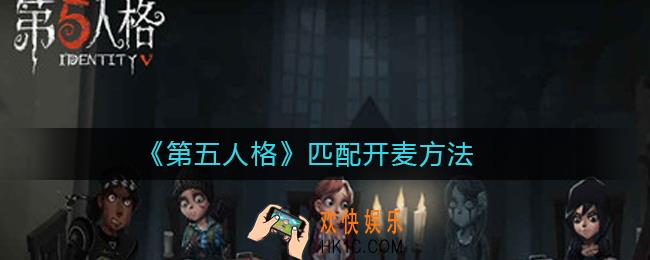 第五人格匹配怎么开语音_第五人格匹配开麦方法