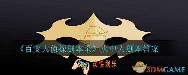 百变大侦探剧本杀火中人答案是什么_火中人剧本答案