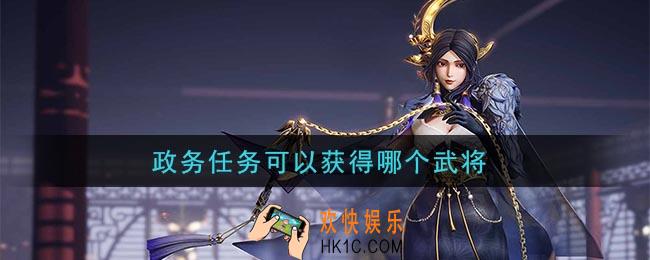 鸿图之下政务任务可以获得哪个武将_问答答案介绍
