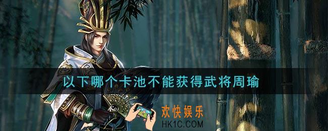 鸿图之下以下哪个卡池不能获得武将周瑜_问答答案介绍