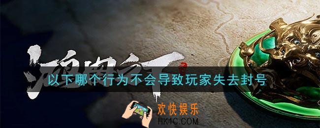 鸿图之下以下哪个行为不会导致玩家失去封号_问答答案介绍