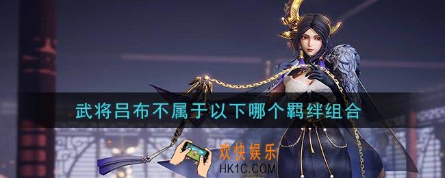 鸿图之下武将吕布不属于以下哪个羁绊组合_问答答案介绍