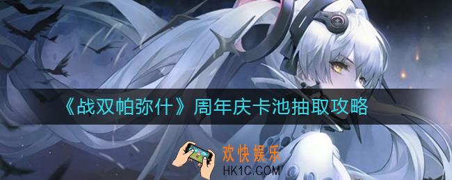 战双帕弥什周年庆卡池抽取攻略_战双帕弥什周年庆卡池怎么抽