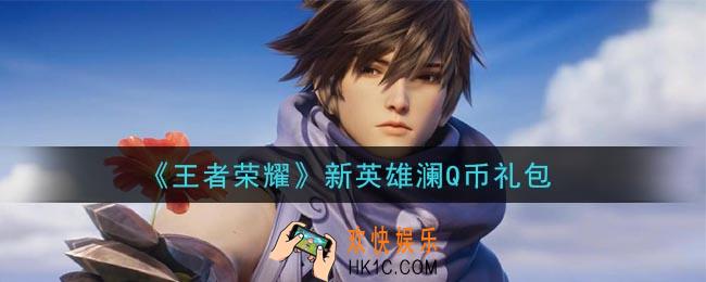 王者荣耀新英雄澜Q币礼包领取2020_新英雄澜Q币礼包在哪里领取