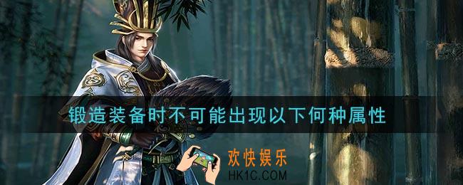 鸿图之下锻造装备时不可能出现以下何种属性_问答答案介绍