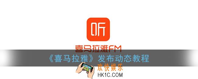 喜马拉雅怎么发动态_喜马拉雅fm发布动态教程