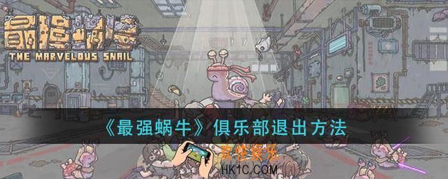 最强蜗牛俱乐部怎么退出_俱乐部退出方法