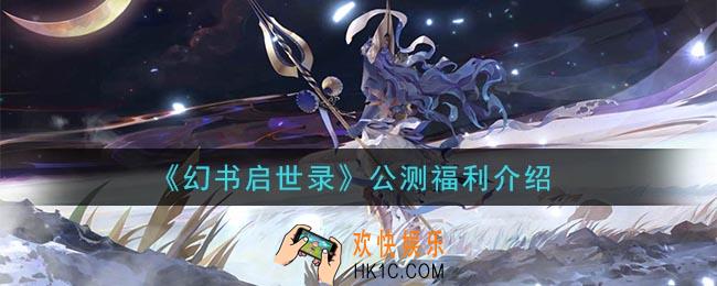 幻书启世录公测福利有哪些_公测福利介绍