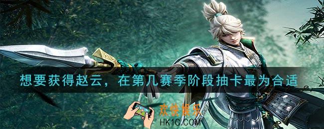 鸿图之下想要获得赵云，在第几赛季阶段抽卡最为合适_问答答案介绍