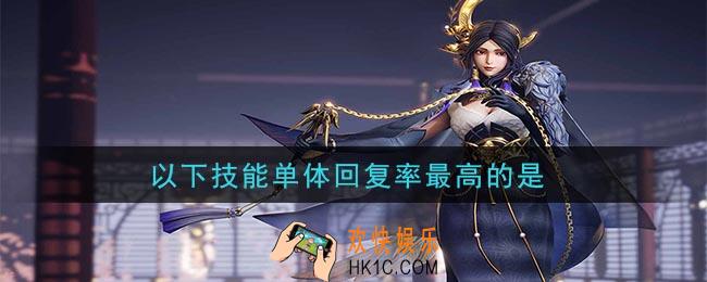 鸿图之下以下技能单体回复率最高的是_问答答案介绍