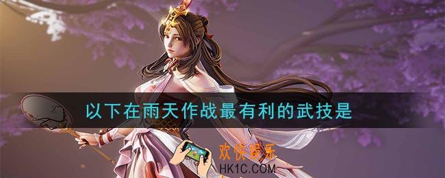 鸿图之下以下在雨天作战最有利的武技是_问答答案介绍
