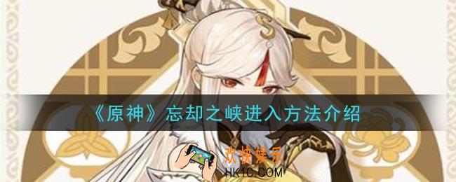 原神忘却之峡怎么进入_忘却之峡进入方法介绍