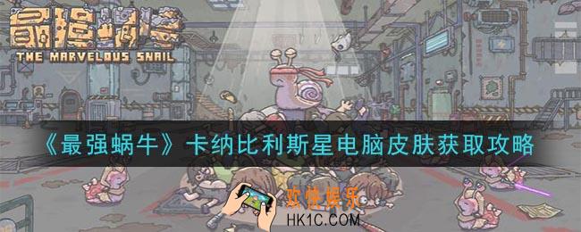 最强蜗牛卡纳比利斯星电脑皮肤怎么获得_卡纳比利斯星电脑皮肤获取攻略