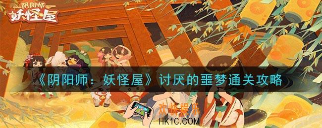 阴阳师妖怪屋讨厌的噩梦怎么过_讨厌的噩梦通关攻略