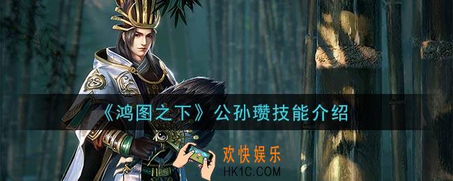 鸿图之下公孙瓒技能是什么_公孙瓒技能介绍