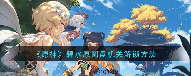 原神碧水原圆盘机关在哪_碧水原圆盘机关解锁方法