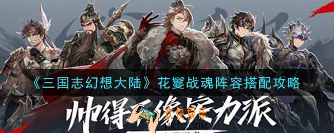 三国志幻想大陆花鬘战魂阵容怎么搭配_花鬘战魂阵容搭配攻略