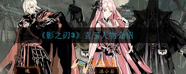 影之刃3玄玉怎么样_玄玉人物介绍
