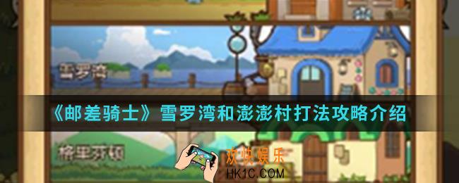 邮差骑士雪罗湾和澎澎村怎么打_雪罗湾和澎澎村打法攻略